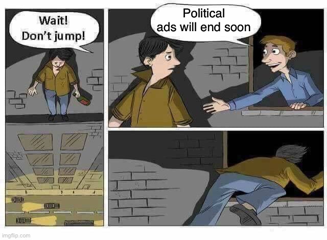 Can’t wait | Political ads will end soon | image tagged in wait don t jump | made w/ Imgflip meme maker