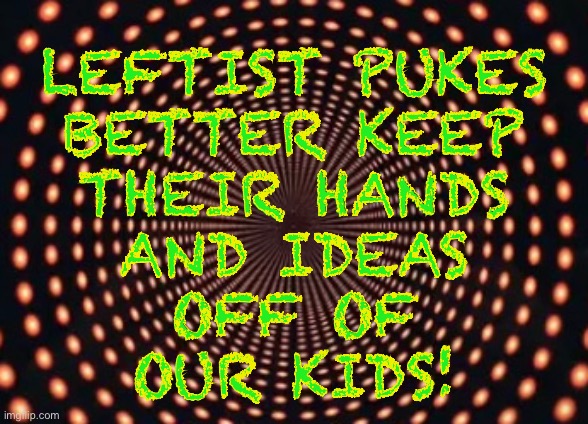 LEFTIST PUKES
BETTER KEEP
THEIR HANDS
AND IDEAS
OFF OF
OUR KIDS! | image tagged in memes,democrats,progressives,leftists | made w/ Imgflip meme maker