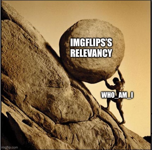 Our only hope | IMGFLIPS’S RELEVANCY; WHO_AM_I | image tagged in sisyphus,who_am_i,imgflip,relevant | made w/ Imgflip meme maker