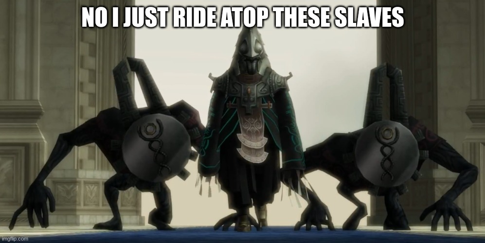 NO I JUST RIDE ATOP THESE SLAVES | made w/ Imgflip meme maker