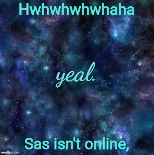 yeal. | Hwhwhwhwhaha; Sas isn't online, | image tagged in yeal | made w/ Imgflip meme maker