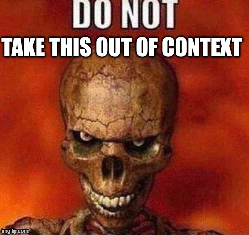 DO NOT skeleton | TAKE THIS OUT OF CONTEXT | image tagged in do not skeleton | made w/ Imgflip meme maker
