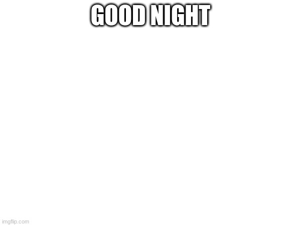 GOOD NIGHT | made w/ Imgflip meme maker