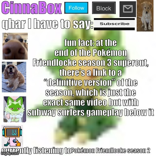 CinnaBox’s 144p Leavanny temp | fun fact: at the end of the Pokémon Friendlocke season 3 supercut, there’s a link to a “definitive version” of the season, which is just the exact same video but with subway surfers gameplay below it; Pokémon Friendlocke season 2 | image tagged in cinnabox s 144p leavanny temp | made w/ Imgflip meme maker