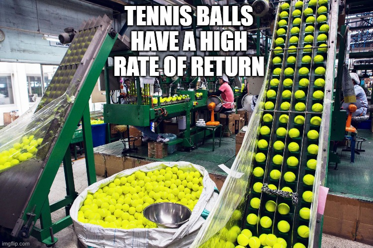 memes by Brad - tennis balls have a high rate of return - humor | TENNIS BALLS HAVE A HIGH RATE OF RETURN | image tagged in funny,sports,tennis,play on words,balls,humor | made w/ Imgflip meme maker