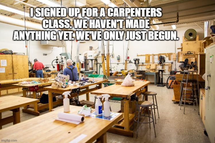 memes by Brad - I joined a carpenter's group - We've only just begun - humor | I SIGNED UP FOR A CARPENTERS CLASS. WE HAVEN'T MADE ANYTHING YET. WE'VE ONLY JUST BEGUN. | image tagged in funny,fun,play on words,karen carpenter and smudge cat,humor,music | made w/ Imgflip meme maker