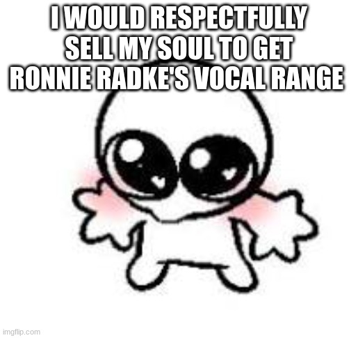 RAHHH FIR IS FIRE | I WOULD RESPECTFULLY SELL MY SOUL TO GET RONNIE RADKE'S VOCAL RANGE | made w/ Imgflip meme maker