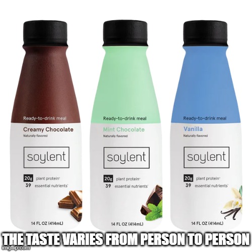 memes by Brad - Soylent drink. The taste varies from person to person | THE TASTE VARIES FROM PERSON TO PERSON | image tagged in funny,fun,drinks,play on words,humor,food memes | made w/ Imgflip meme maker