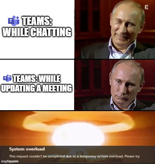 Teams overload | TEAMS: WHILE CHATTING; TEAMS: WHILE UPDATING A MEETING | image tagged in putin is not laughing | made w/ Imgflip meme maker