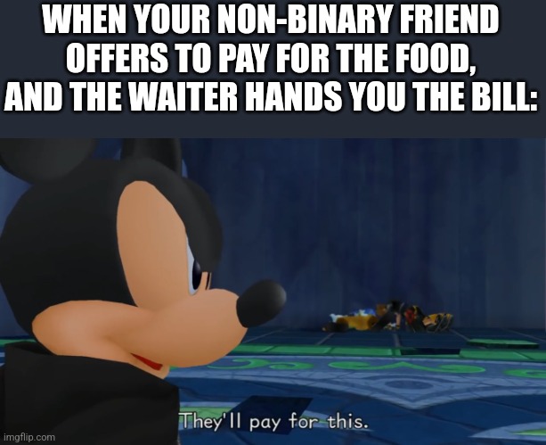 They’ll pay for this | WHEN YOUR NON-BINARY FRIEND OFFERS TO PAY FOR THE FOOD, AND THE WAITER HANDS YOU THE BILL: | image tagged in they ll pay for this | made w/ Imgflip meme maker