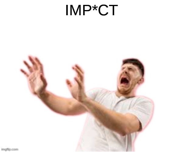 he left all caps on(custom) | IMP*CT | image tagged in he left all caps on custom | made w/ Imgflip meme maker
