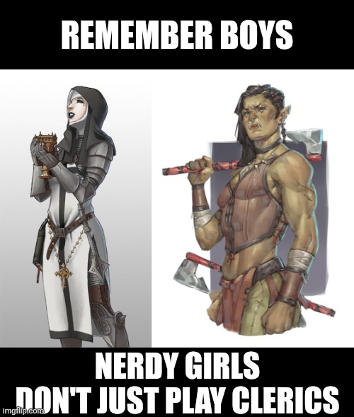 DnD Cleric vs Barbarian | REMEMBER BOYS; NERDY GIRLS DON'T JUST PLAY CLERICS | image tagged in dnd cleric vs barbarian | made w/ Imgflip meme maker