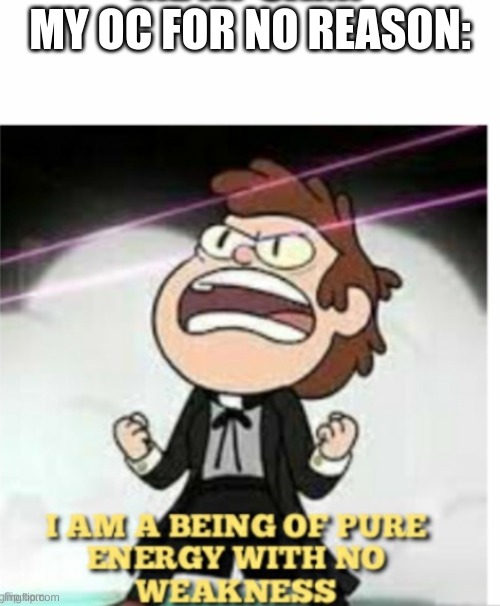 being of pure enrgy | MY OC FOR NO REASON: | image tagged in being of pure enrgy | made w/ Imgflip meme maker