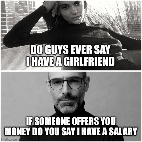 Passive Income | DO GUYS EVER SAY I HAVE A GIRLFRIEND; IF SOMEONE OFFERS YOU MONEY DO YOU SAY I HAVE A SALARY | image tagged in rational man | made w/ Imgflip meme maker