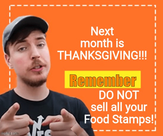 Do not sell your food stamps | Next month is THANKSGIVING!!! Remember; DO NOT sell all your Food Stamps! | image tagged in mr beast honey ad,thanksgiving,reminder | made w/ Imgflip meme maker