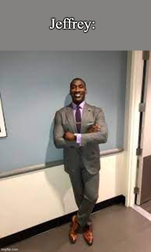 Shannon Sharpe Fit Checks | Jeffrey: | image tagged in shannon sharpe fit checks | made w/ Imgflip meme maker