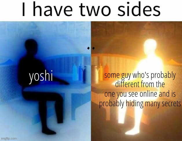 I have 2 sides | some guy who's probably different from the one you see online and is probably hiding many secrets; yoshi | image tagged in i have 2 sides | made w/ Imgflip meme maker