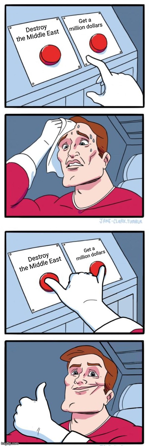 D.C. villains be like | Get a million dollars; Destroy the Middle East; Get a million dollars; Destroy the Middle East | image tagged in memes,two buttons,click both buttons | made w/ Imgflip meme maker