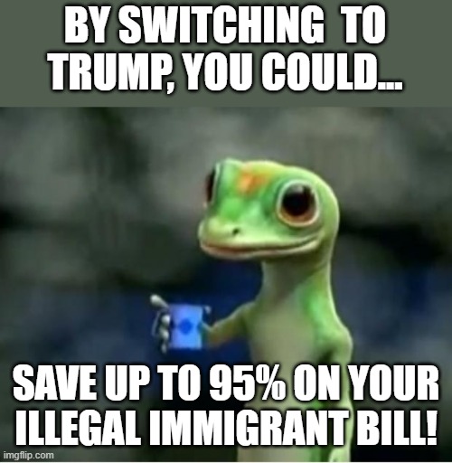 Geico Gecko | BY SWITCHING  TO TRUMP, YOU COULD... SAVE UP TO 95% ON YOUR ILLEGAL IMMIGRANT BILL! | image tagged in geico gecko,trump,illegal immigrants | made w/ Imgflip meme maker