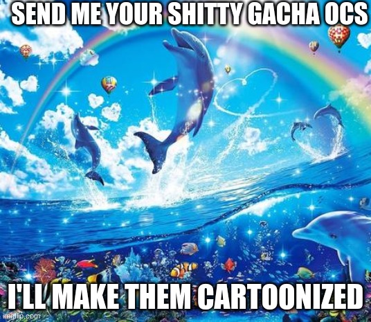 Symphony Meme | SEND ME YOUR SHITTY GACHA OCS; I'LL MAKE THEM CARTOONIZED | image tagged in symphony meme | made w/ Imgflip meme maker