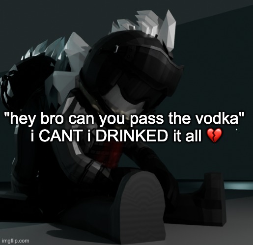 i found out the cycles rendering thingy has reflections | "hey bro can you pass the vodka" 
i CANT i DRINKED it all 💔 | image tagged in template | made w/ Imgflip meme maker