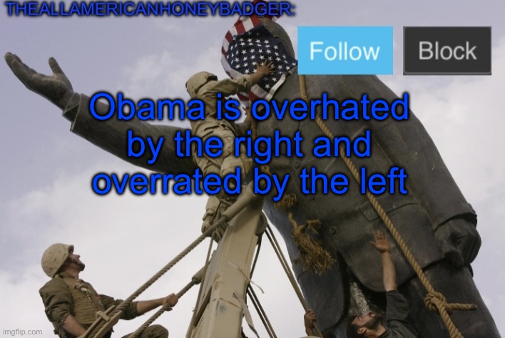 He was no good president but damn he gets too much hate | Obama is overhated by the right and overrated by the left | image tagged in theallamericanhoneybadger announcement template v4 | made w/ Imgflip meme maker