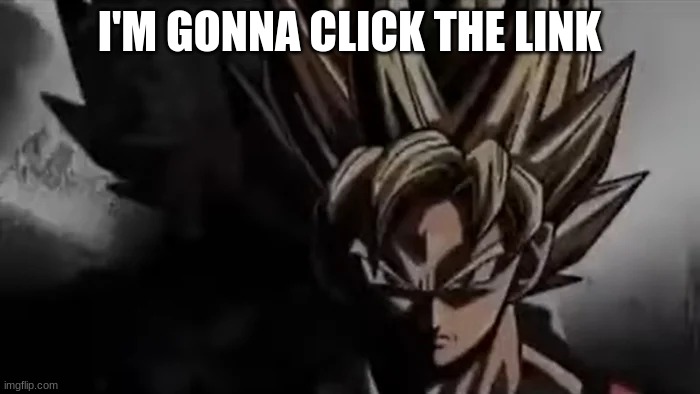 Goku Staring | I'M GONNA CLICK THE LINK | image tagged in goku staring | made w/ Imgflip meme maker