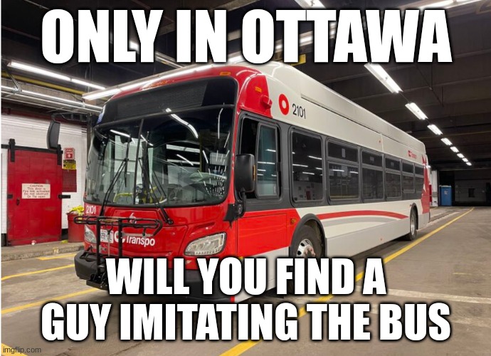 Ottawa | ONLY IN OTTAWA; WILL YOU FIND A GUY IMITATING THE BUS | image tagged in oc transpo meme | made w/ Imgflip meme maker