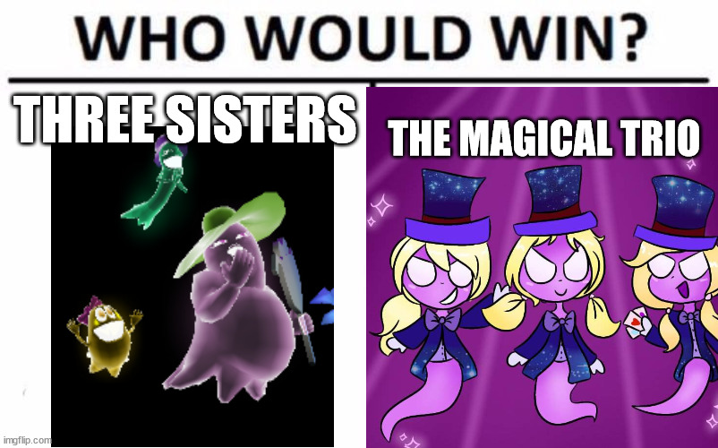 Luigi's mansion meme | THREE SISTERS; THE MAGICAL TRIO | image tagged in memes,who would win,luigi's mansion | made w/ Imgflip meme maker