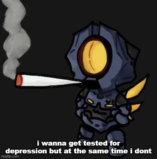 V1 smoking a fat one | i wanna get tested for depression but at the same time i dont | image tagged in v1 smoking a fat one | made w/ Imgflip meme maker
