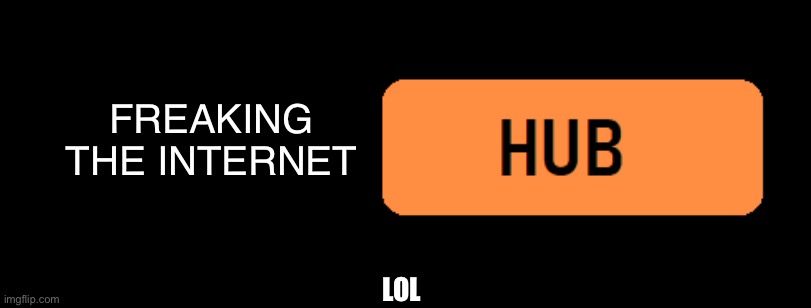 *Something* Hub | FREAKING THE INTERNET LOL | image tagged in something hub | made w/ Imgflip meme maker