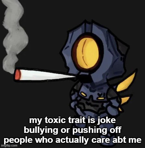 ok gn chat i hope i dont wake up | my toxic trait is joke bullying or pushing off people who actually care abt me | image tagged in v1 smoking a fat one | made w/ Imgflip meme maker