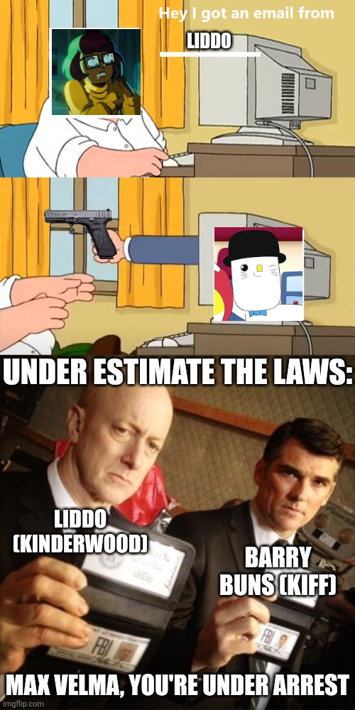 FBI is here coming | LIDDO; UNDER ESTIMATE THE LAWS:; LIDDO (KINDERWOOD); BARRY BUNS (KIFF); MAX VELMA, YOU'RE UNDER ARREST | image tagged in kinderwood,meme,mason velez,velma,roleplaying,fbi | made w/ Imgflip meme maker