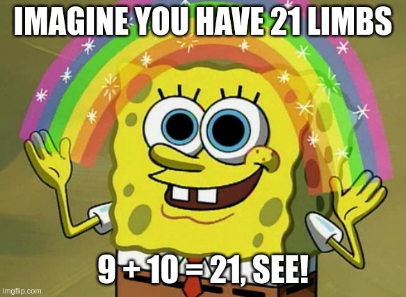 9 + 10 = 21 (it's the wrong answer!) | IMAGINE YOU HAVE 21 LIMBS; 9 + 10 = 21, SEE! | image tagged in memes,imagination spongebob,21 | made w/ Imgflip meme maker