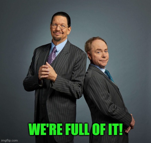Penn and Teller | WE'RE FULL OF IT! | image tagged in penn and teller | made w/ Imgflip meme maker