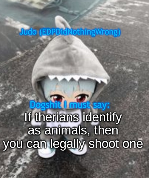 idek | If therians identify as animals, then you can legally shoot one | image tagged in idek | made w/ Imgflip meme maker