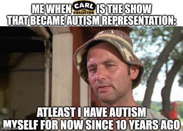 Carl the Collector is still going to be aired release on PBS Kids next month coming. | ME WHEN             IS THE SHOW THAT BECAME AUTISM REPRESENTATION:; ATLEAST I HAVE AUTISM MYSELF FOR NOW SINCE 10 YEARS AGO | image tagged in at least i've got that going for me,carl the collector,meme,autism,news,pbs kids | made w/ Imgflip meme maker