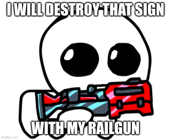 Gun Yippee | I WILL DESTROY THAT SIGN WITH MY RAILGUN | image tagged in gun yippee | made w/ Imgflip meme maker