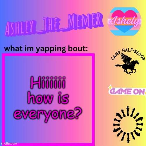 hiiiiiiiiiii | Hiiiiii
how is everyone? | image tagged in ashley_the_memer announcement template | made w/ Imgflip meme maker