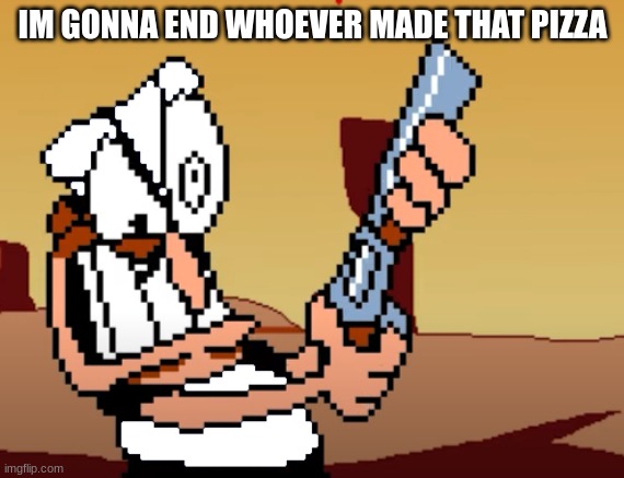 he has a GUN | IM GONNA END WHOEVER MADE THAT PIZZA | image tagged in he has a gun | made w/ Imgflip meme maker