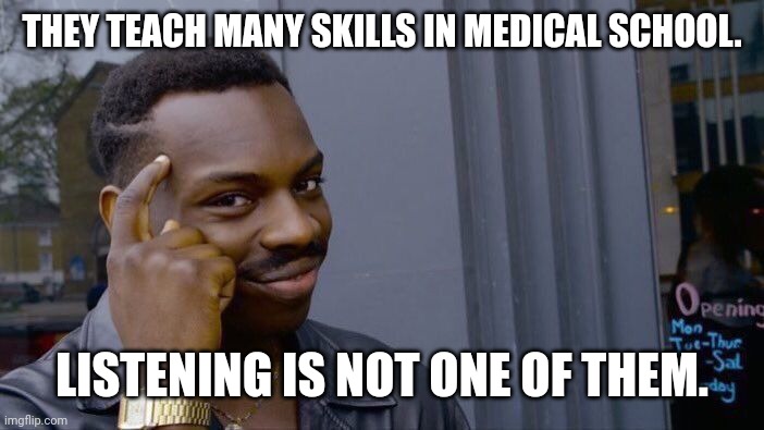 Roll Safe Think About It Meme | THEY TEACH MANY SKILLS IN MEDICAL SCHOOL. LISTENING IS NOT ONE OF THEM. | image tagged in memes,roll safe think about it | made w/ Imgflip meme maker