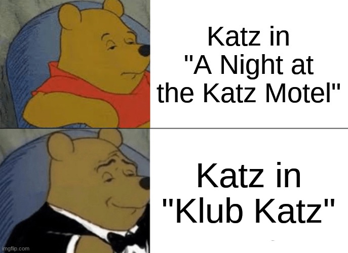 Tuxedo Winnie The Pooh | Katz in "A Night at the Katz Motel"; Katz in "Klub Katz" | image tagged in memes,tuxedo winnie the pooh | made w/ Imgflip meme maker