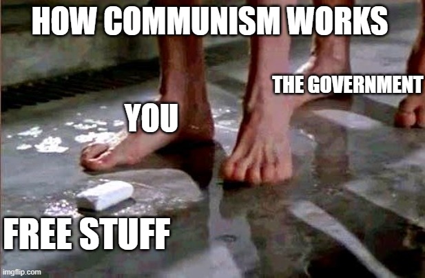 how Communism works | HOW COMMUNISM WORKS; THE GOVERNMENT; YOU; FREE STUFF | image tagged in drop the soap | made w/ Imgflip meme maker