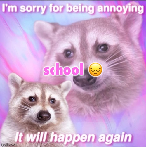 i have lunch at a weird ass time (10:39 AM smh) though | school 😔 | image tagged in sorry for being annoying | made w/ Imgflip meme maker