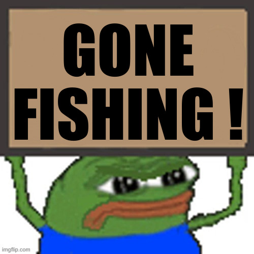 pepe sign | GONE FISHING ! | image tagged in pepe sign | made w/ Imgflip meme maker