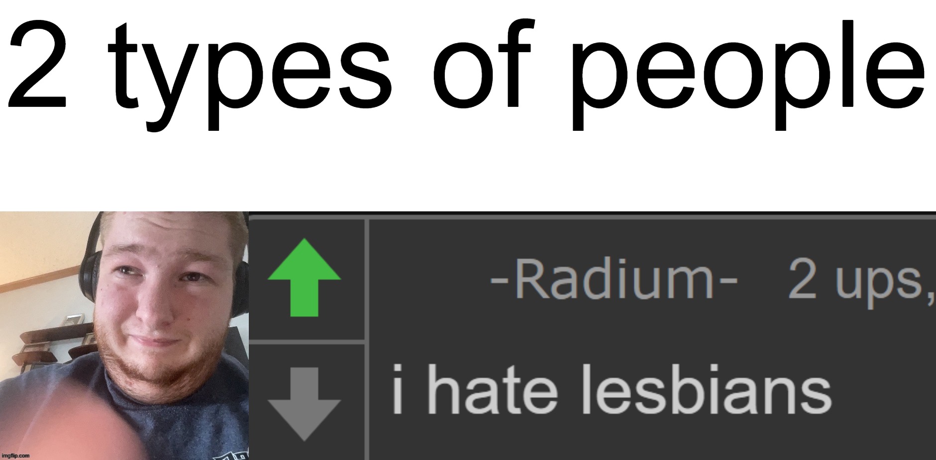 2 types of people | image tagged in braxtoncummings face reveal,radium i hate lesbians | made w/ Imgflip meme maker