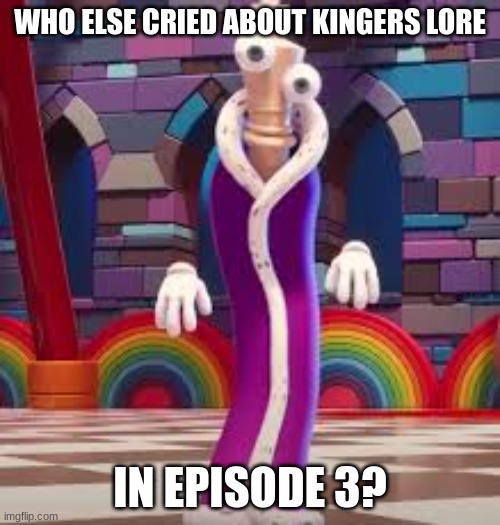 idk | WHO ELSE CRIED ABOUT KINGERS LORE; IN EPISODE 3? | image tagged in crying | made w/ Imgflip meme maker