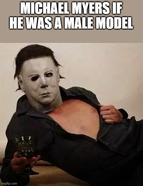 Michael Myers If He Was A Male Model | MICHAEL MYERS IF HE WAS A MALE MODEL | image tagged in michael myers,male model,halloween,model,funny,memes | made w/ Imgflip meme maker