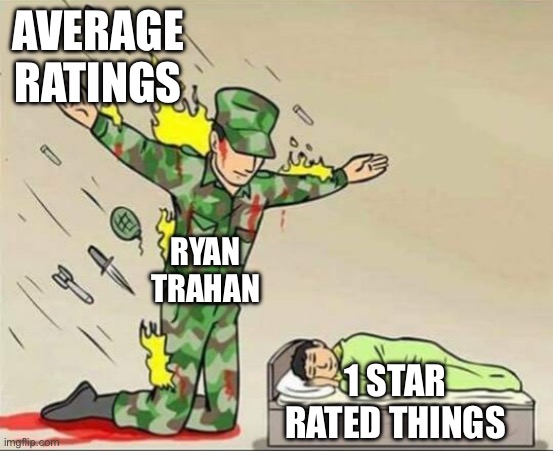 ye | AVERAGE RATINGS; RYAN TRAHAN; 1 STAR RATED THINGS | image tagged in soldier protecting sleeping child,memes,funny | made w/ Imgflip meme maker