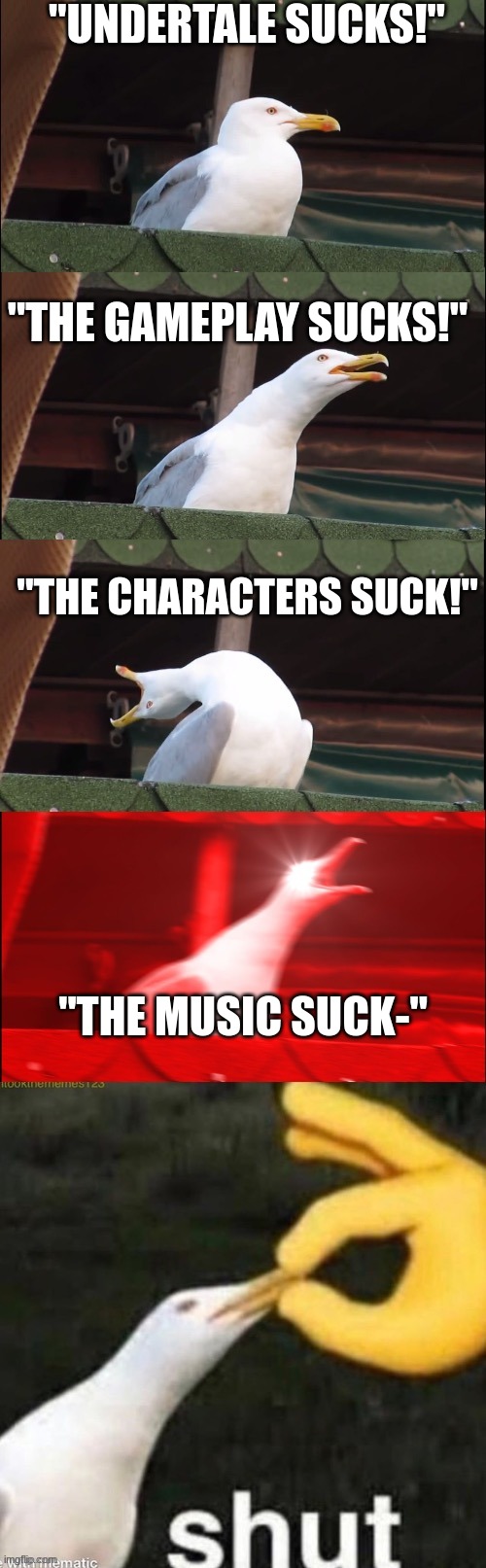 idk | "UNDERTALE SUCKS!"; "THE GAMEPLAY SUCKS!"; "THE CHARACTERS SUCK!"; "THE MUSIC SUCK-" | image tagged in seagull,reeeeeeeeeeeeeeeeeeeeee | made w/ Imgflip meme maker